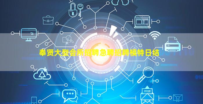 奉贤大型会所招聘急聘招聘模特日结