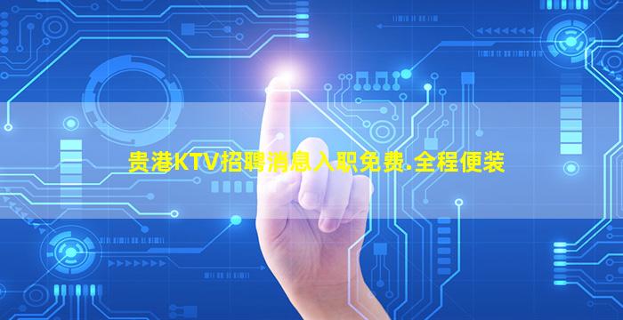 贵港KTV招聘消息入职免费.全程便装